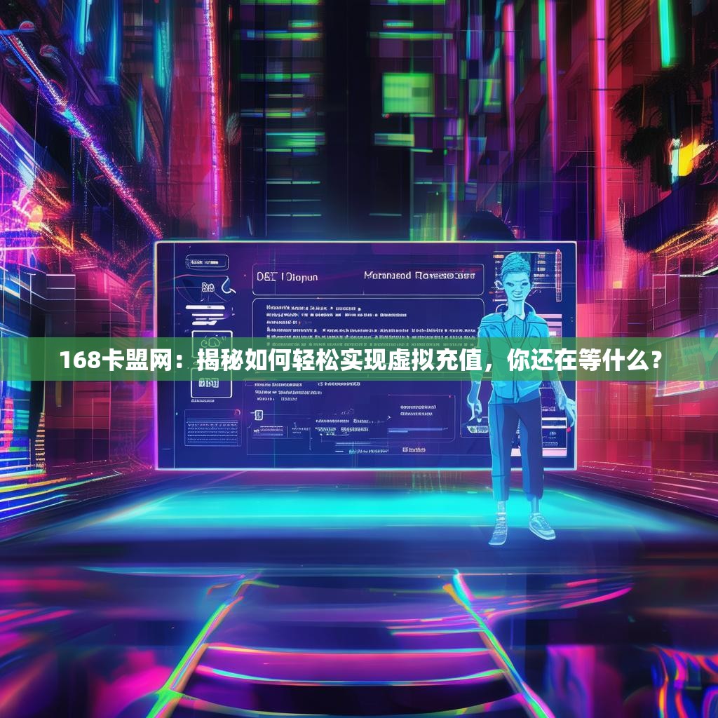 168卡盟网：揭秘如何轻松实现虚拟充值，你还在等什么？
