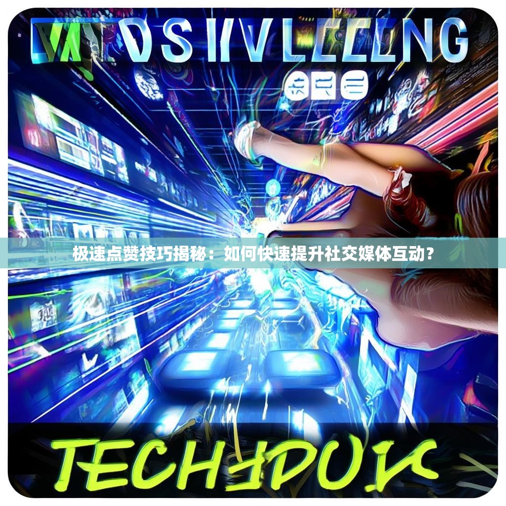 极速点赞技巧揭秘：如何快速提升社交媒体互动？