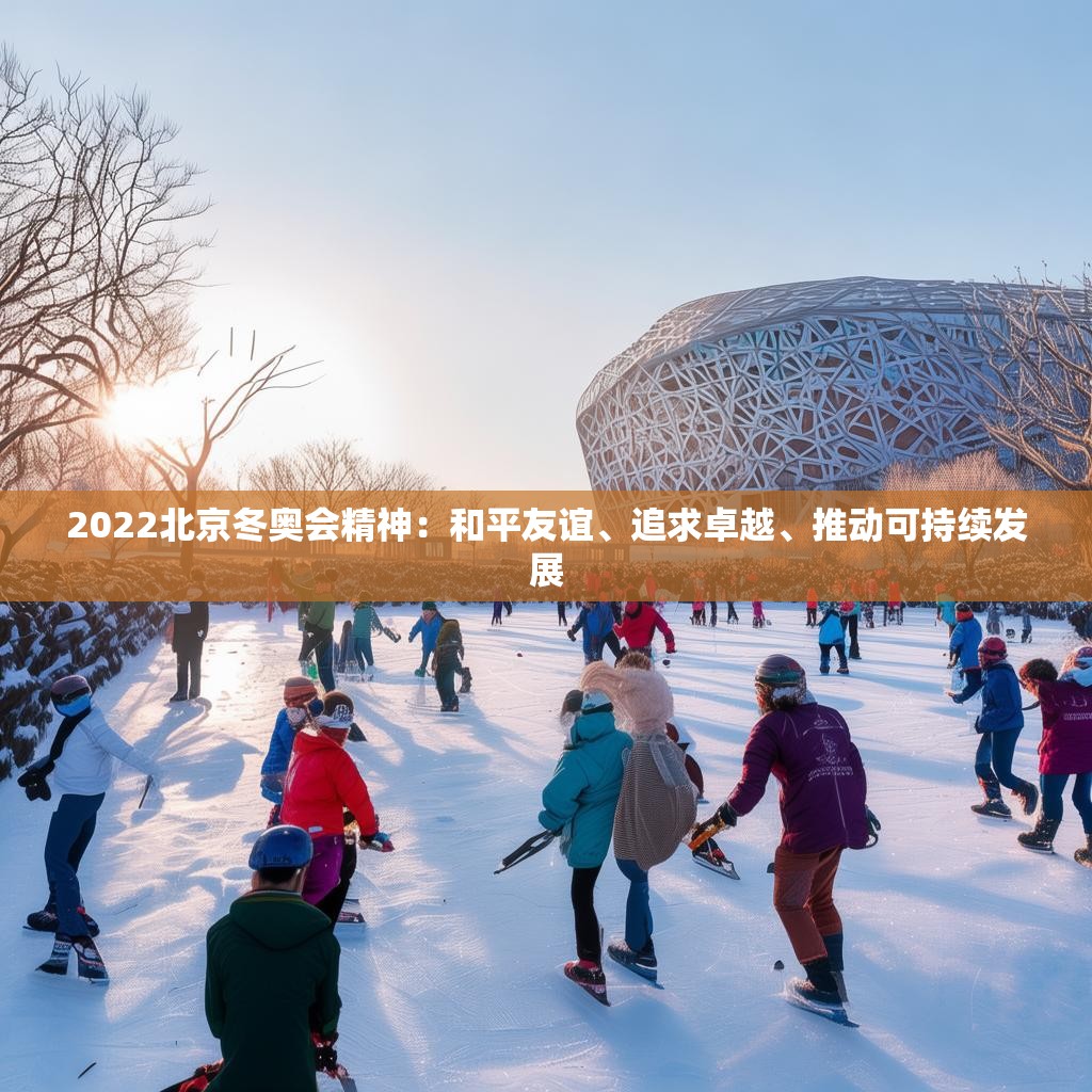2022北京冬奥会精神：和平友谊、追求卓越、推动可持续发展