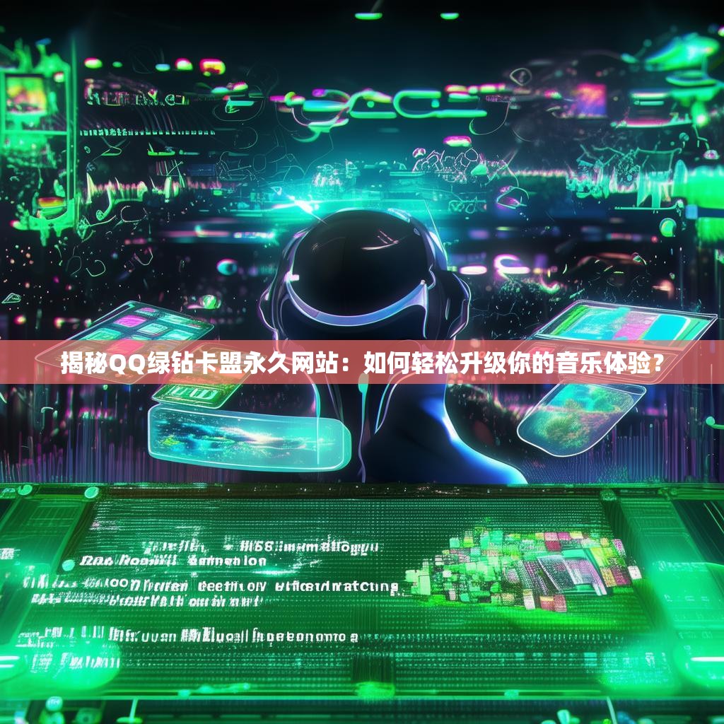 揭秘QQ绿钻卡盟永久网站：如何轻松升级你的音乐体验？