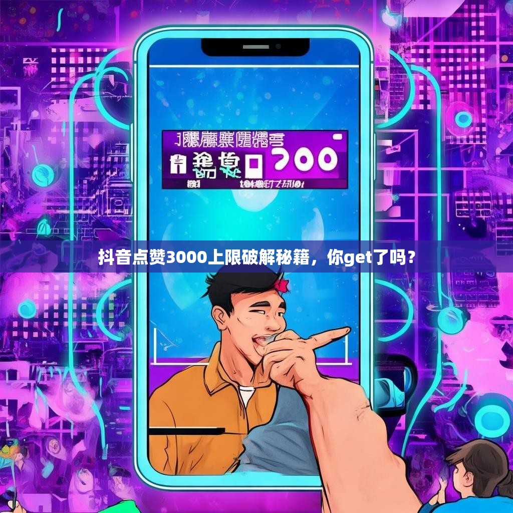 抖音点赞3000上限破解秘籍，你get了吗？