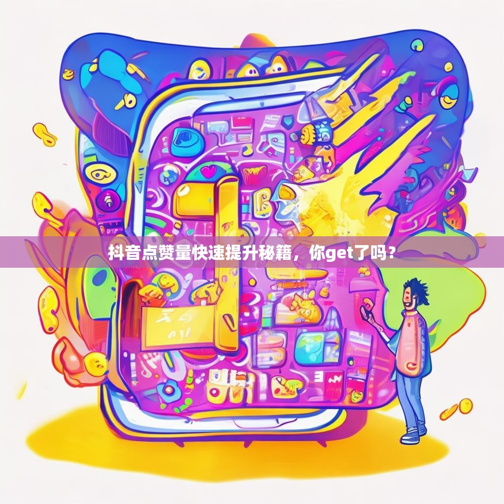 抖音点赞量快速提升秘籍，你get了吗？