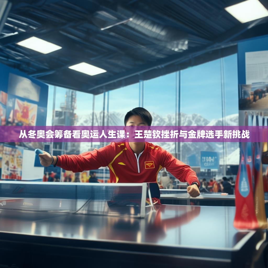从冬奥会筹备看奥运人生课：王楚钦挫折与金牌选手新挑战