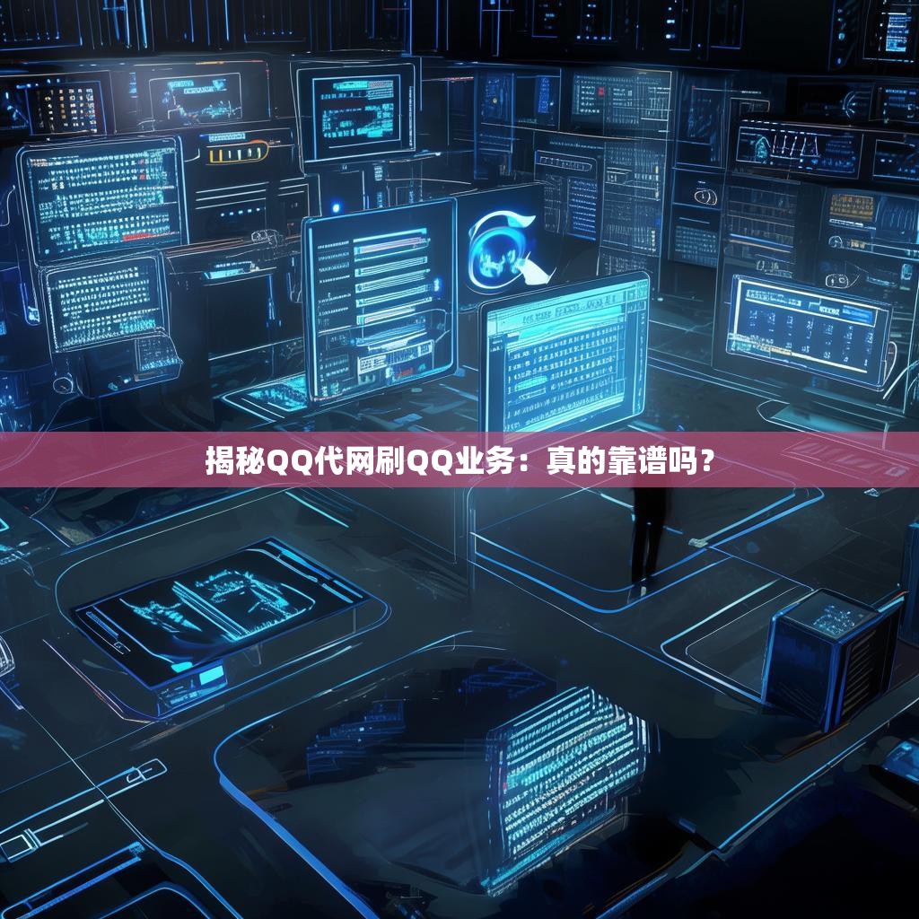 揭秘QQ代网刷QQ业务：真的靠谱吗？