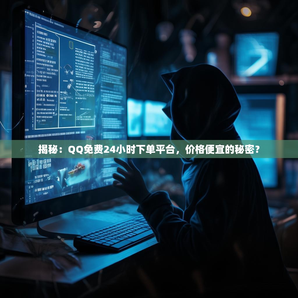 揭秘：QQ免费24小时下单平台，价格便宜的秘密？