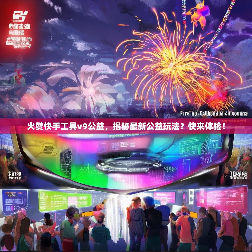 火赞快手工具v9公益，揭秘最新公益玩法？快来体验！