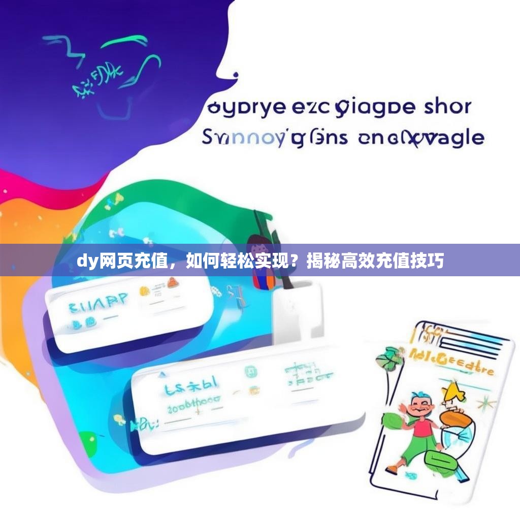 详细阅读:dy网页充值,如何轻松实现?揭秘高效充值技巧 dy网页充值,如何轻松实现?揭秘高效充值技巧