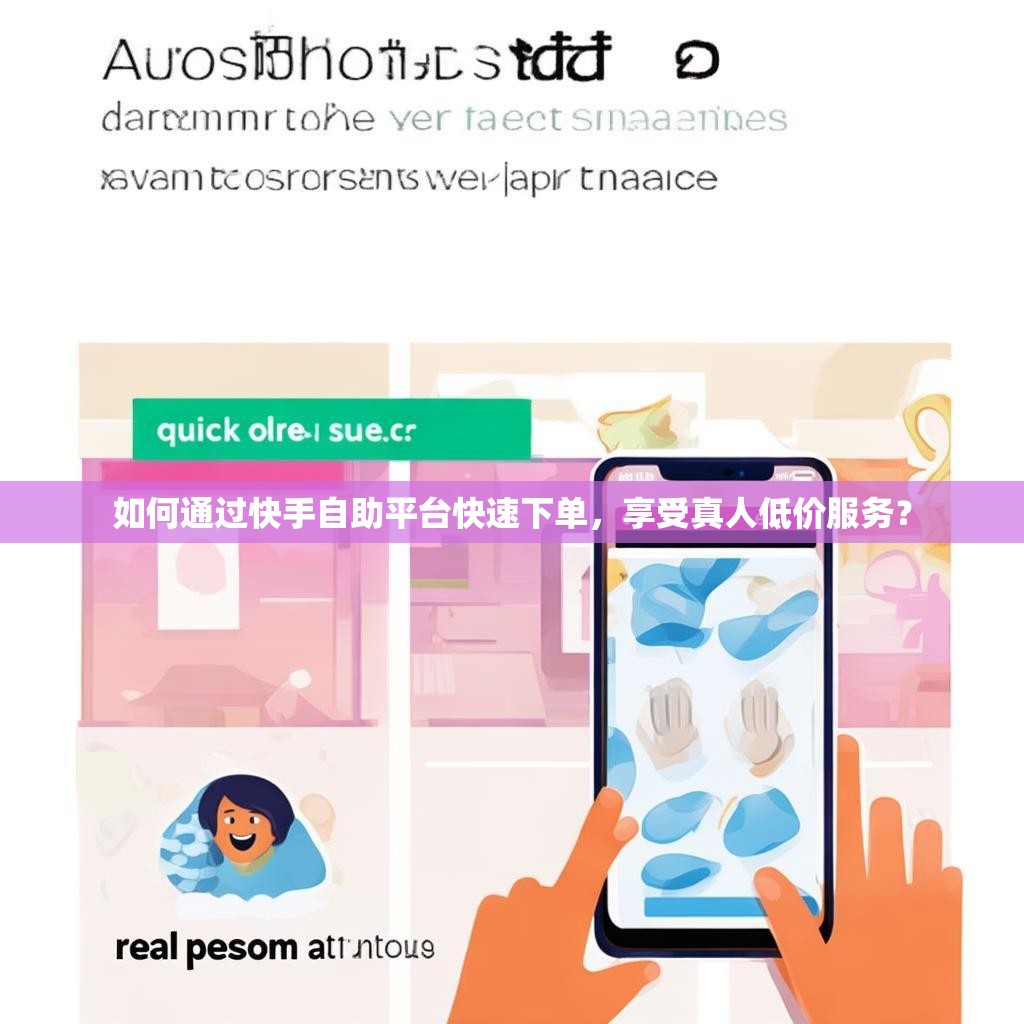 如何通过快手自助平台快速下单，享受真人低价服务？