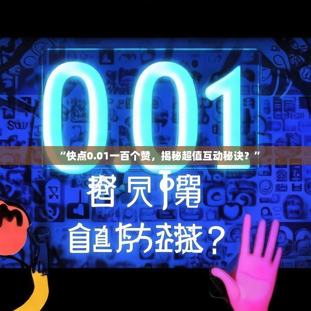 详细阅读:“快点0.01一百个赞,揭秘超值互动秘诀?” “快点0.01一百个赞,揭秘超值互动秘诀?”