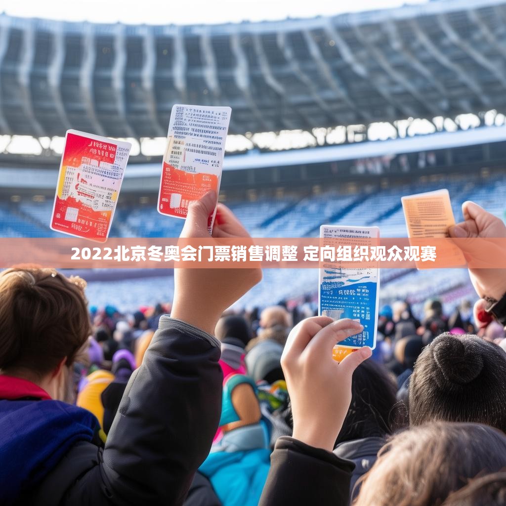 2022北京冬奥会门票销售调整 定向组织观众观赛