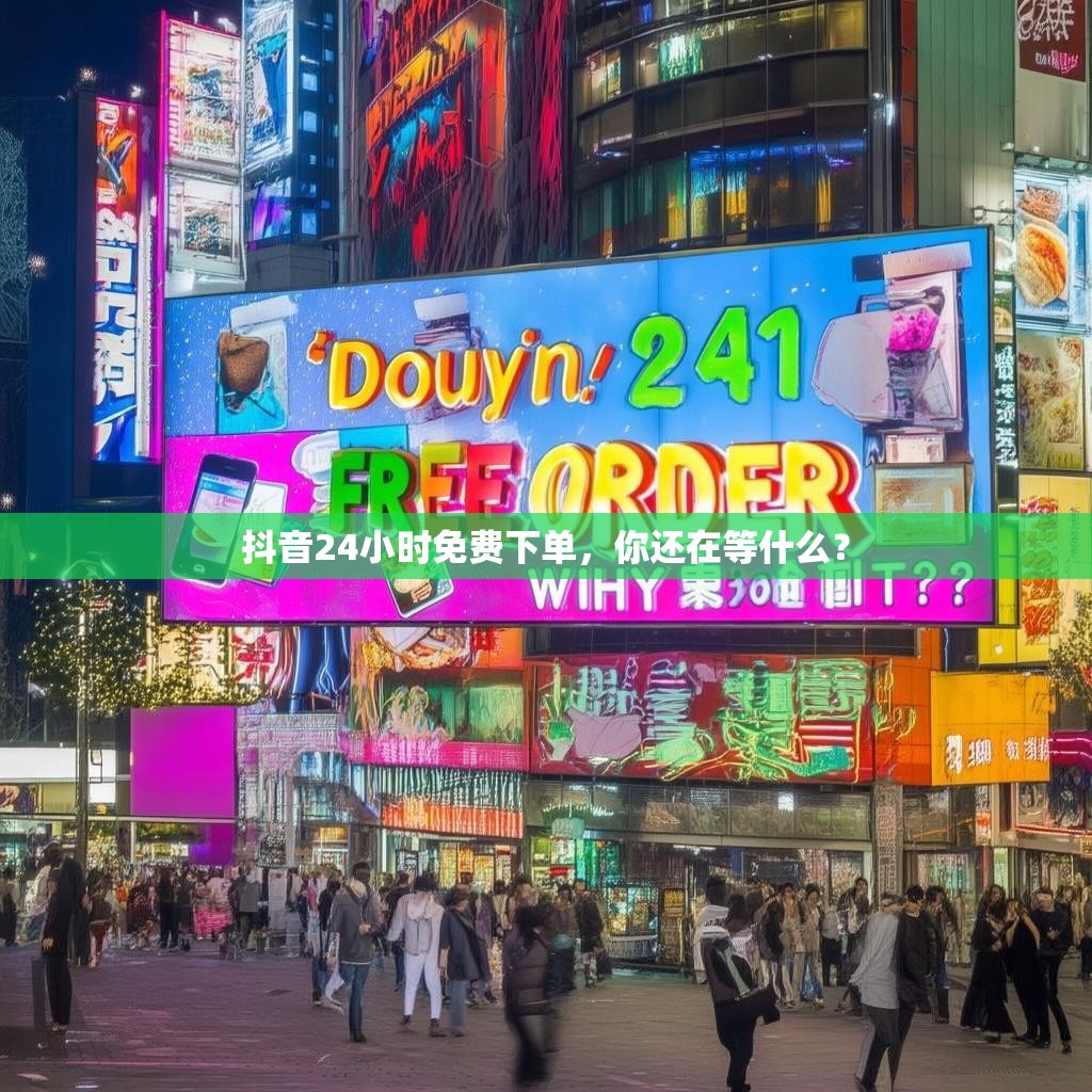 抖音24小时免费下单，你还在等什么？