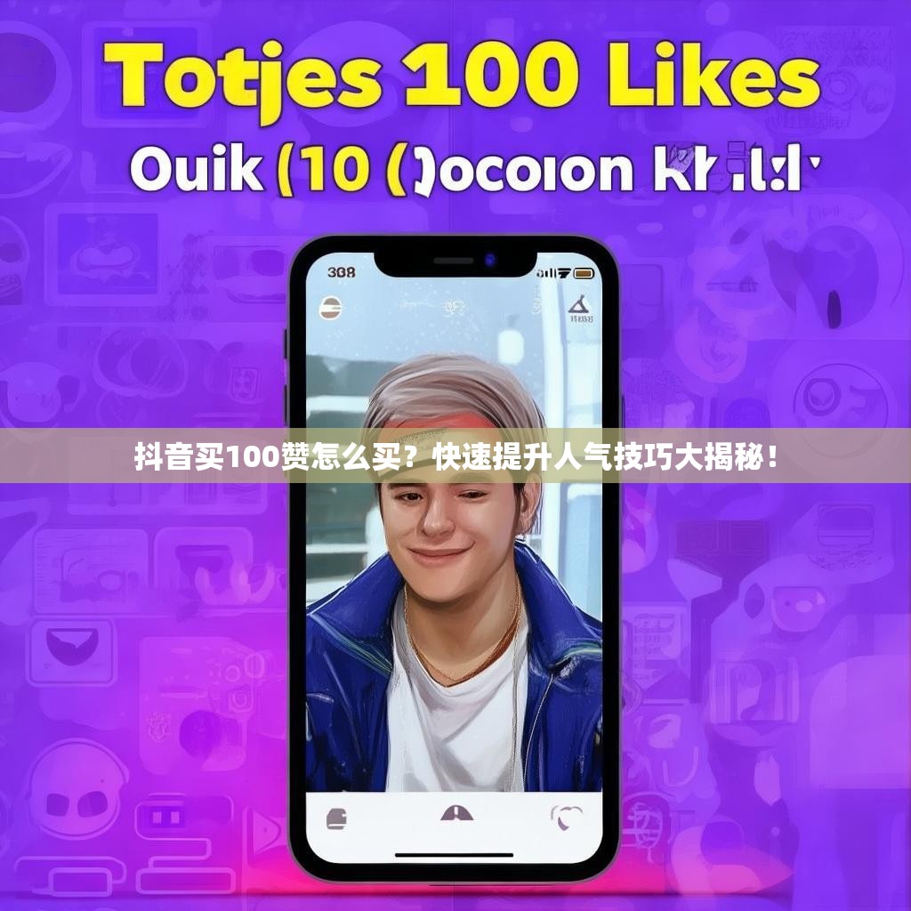 抖音买100赞怎么买？快速提升人气技巧大揭秘！