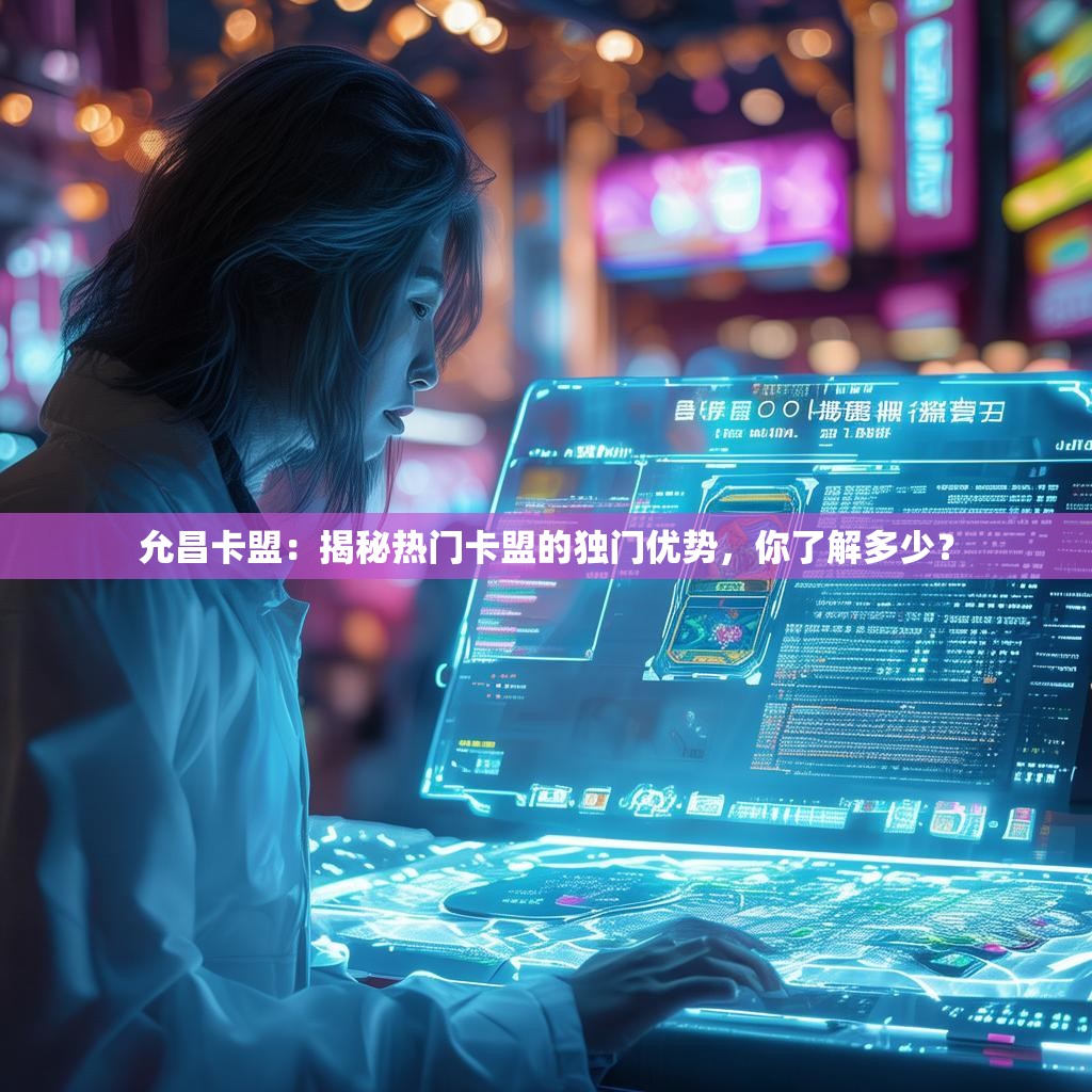 允昌卡盟：揭秘热门卡盟的独门优势，你了解多少？