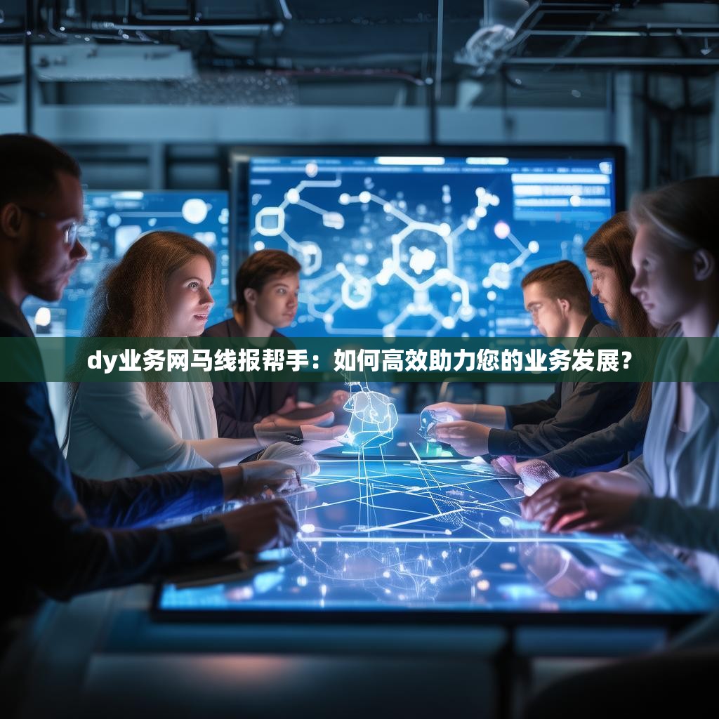 dy业务网马线报帮手:如何高效助力您的业务发展?