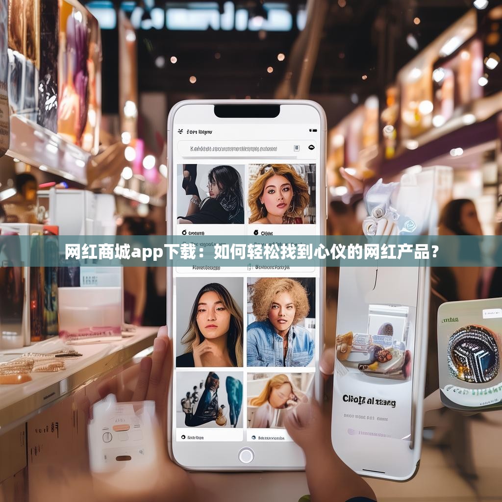 网红商城app下载：如何轻松找到心仪的网红产品？