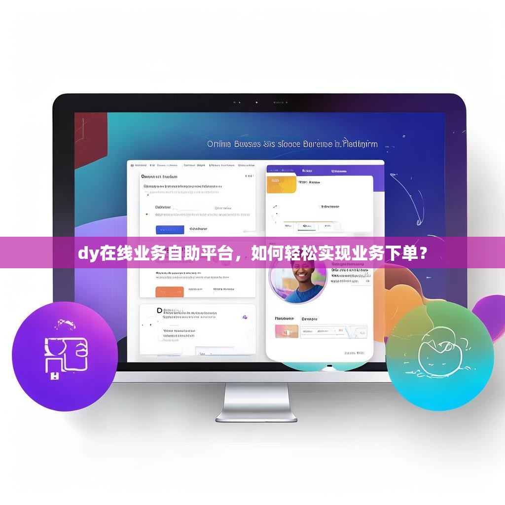 dy在线业务自助平台，如何轻松实现业务下单？