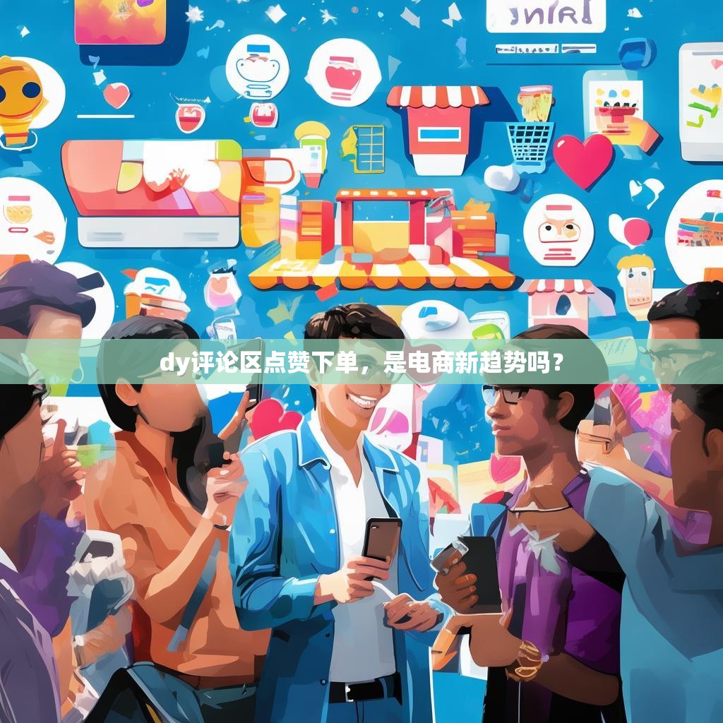 dy评论区点赞下单，是电商新趋势吗？