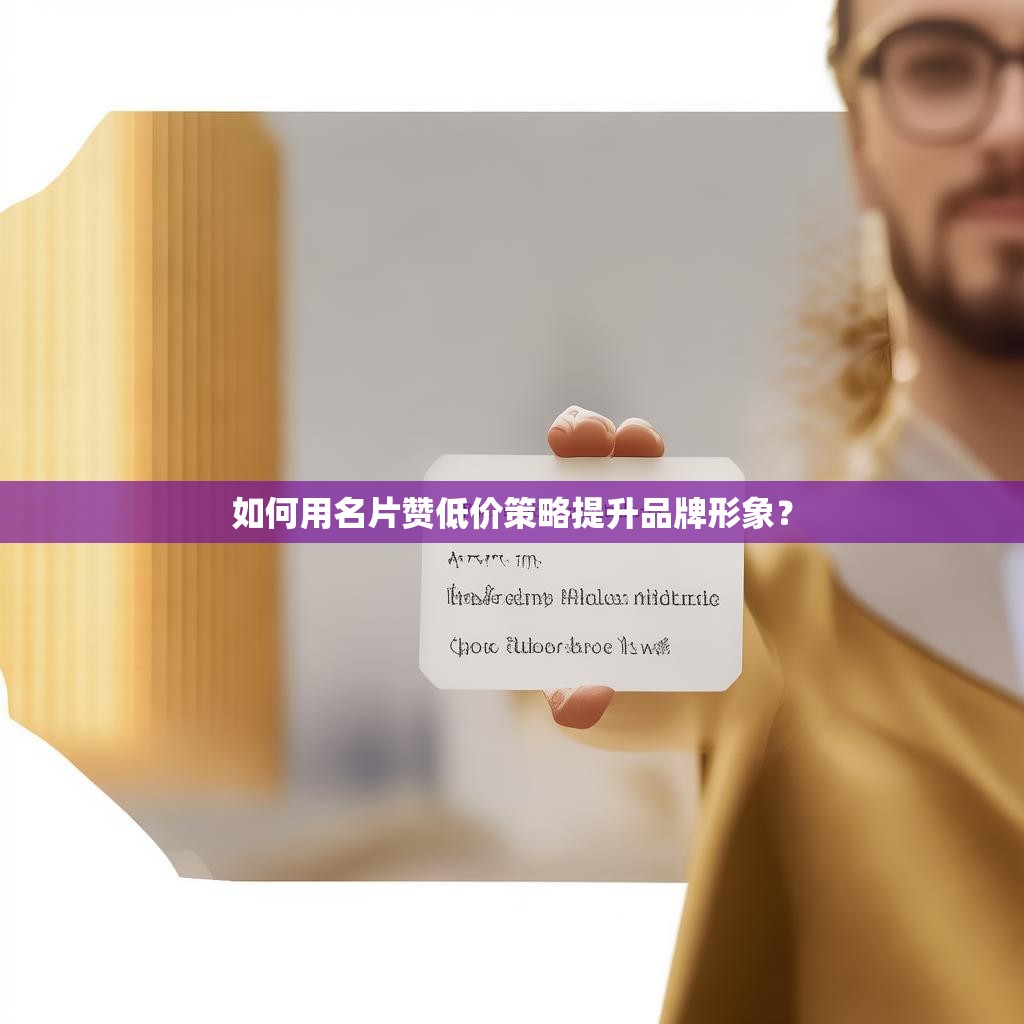 如何用名片赞低价策略提升品牌形象？