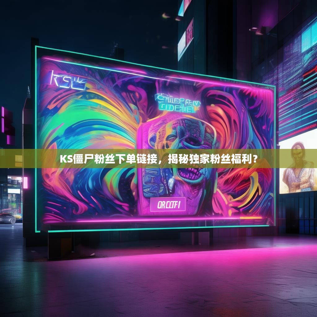 KS僵尸粉丝下单链接，揭秘独家粉丝福利？