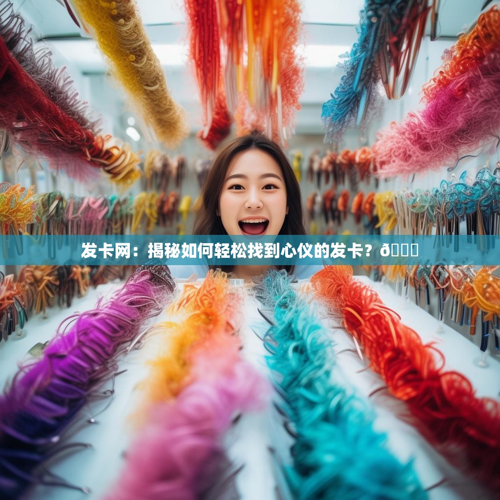 发卡网：揭秘如何轻松找到心仪的发卡？🌟