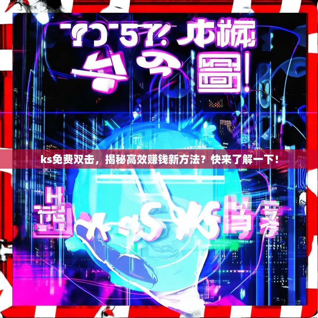 ks免费双击，揭秘高效赚钱新方法？快来了解一下！