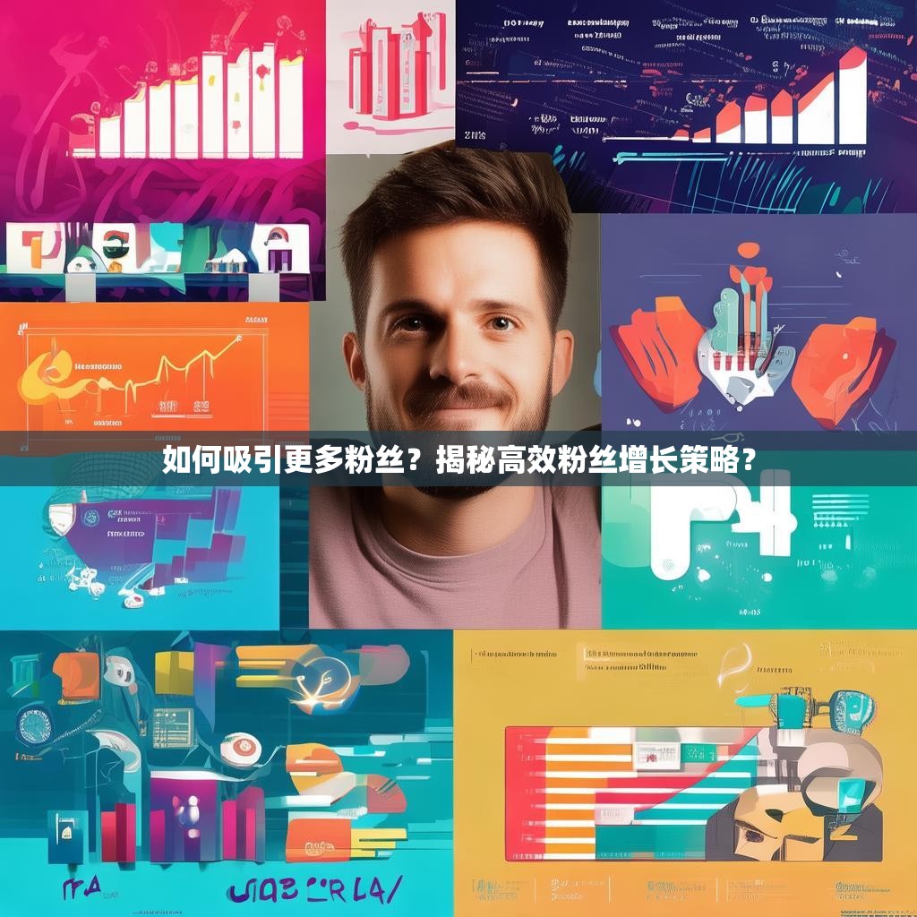 如何吸引更多粉丝？揭秘高效粉丝增长策略？