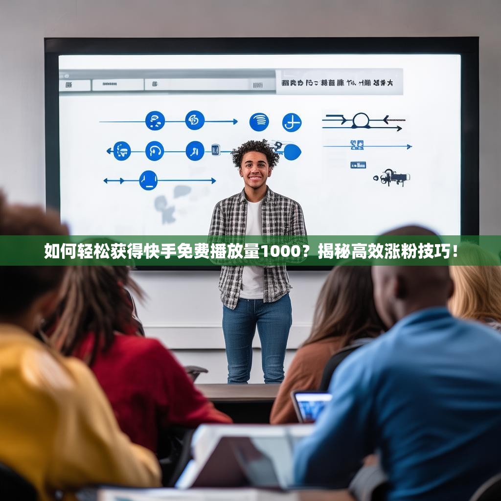 如何轻松获得快手免费播放量1000？揭秘高效涨粉技巧！
