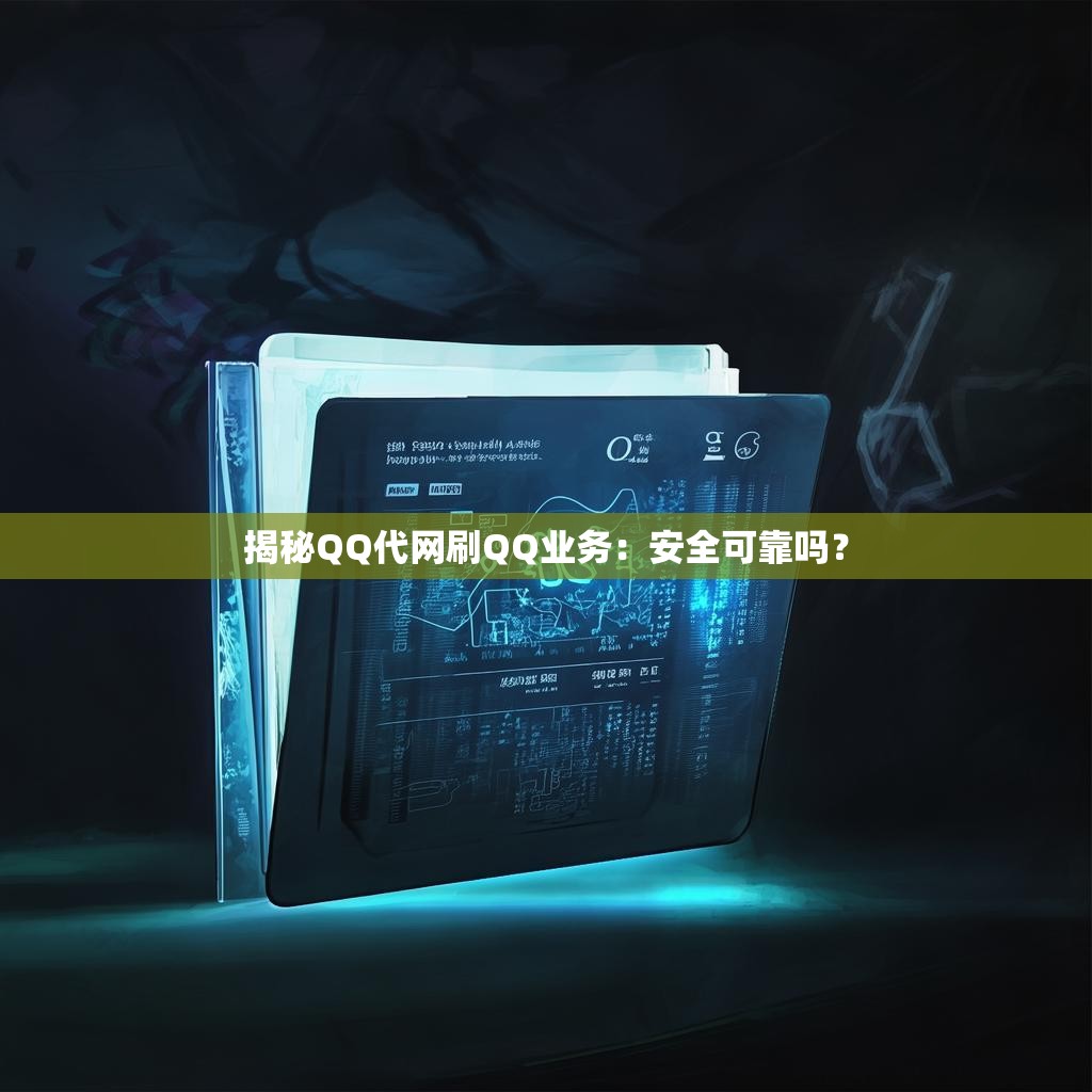 揭秘QQ代网刷QQ业务：安全可靠吗？