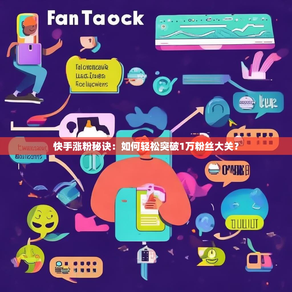 快手涨粉秘诀：如何轻松突破1万粉丝大关？