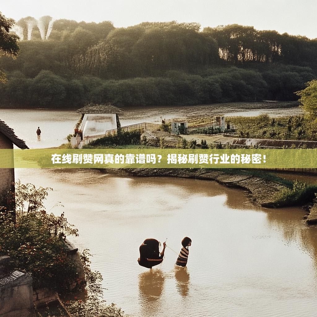 在线刷赞网真的靠谱吗？揭秘刷赞行业的秘密！