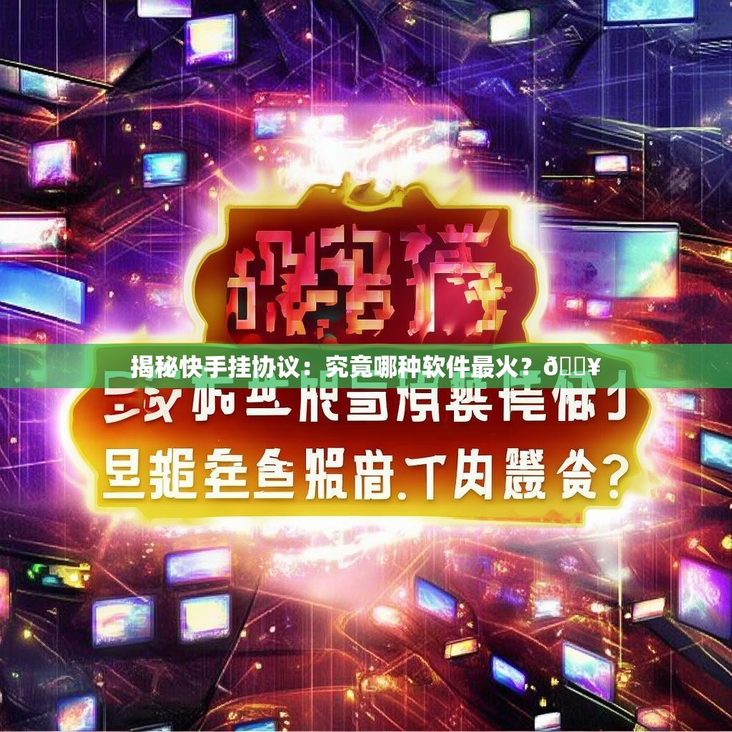揭秘快手挂协议：究竟哪种软件最火？🔥
