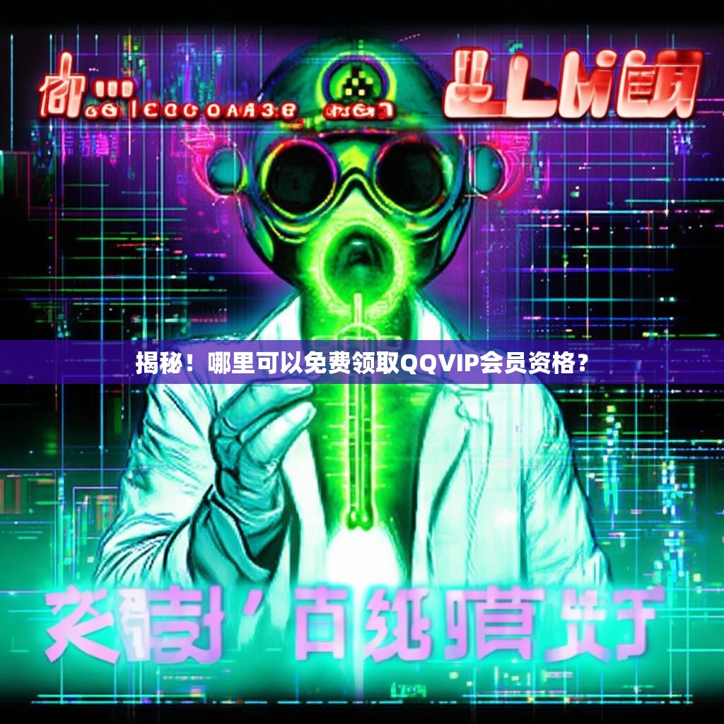 揭秘！哪里可以免费领取QQVIP会员资格？