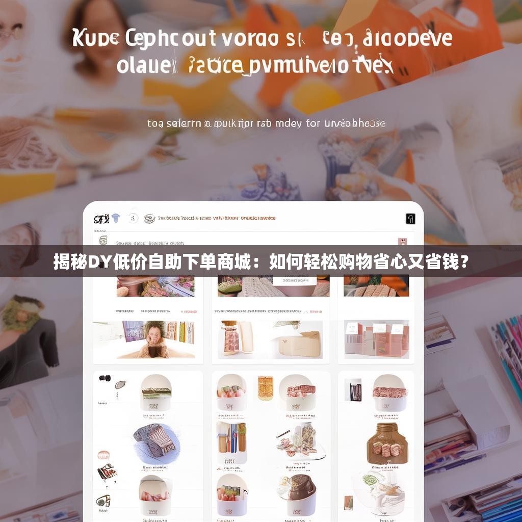 揭秘DY低价自助下单商城：如何轻松购物省心又省钱？