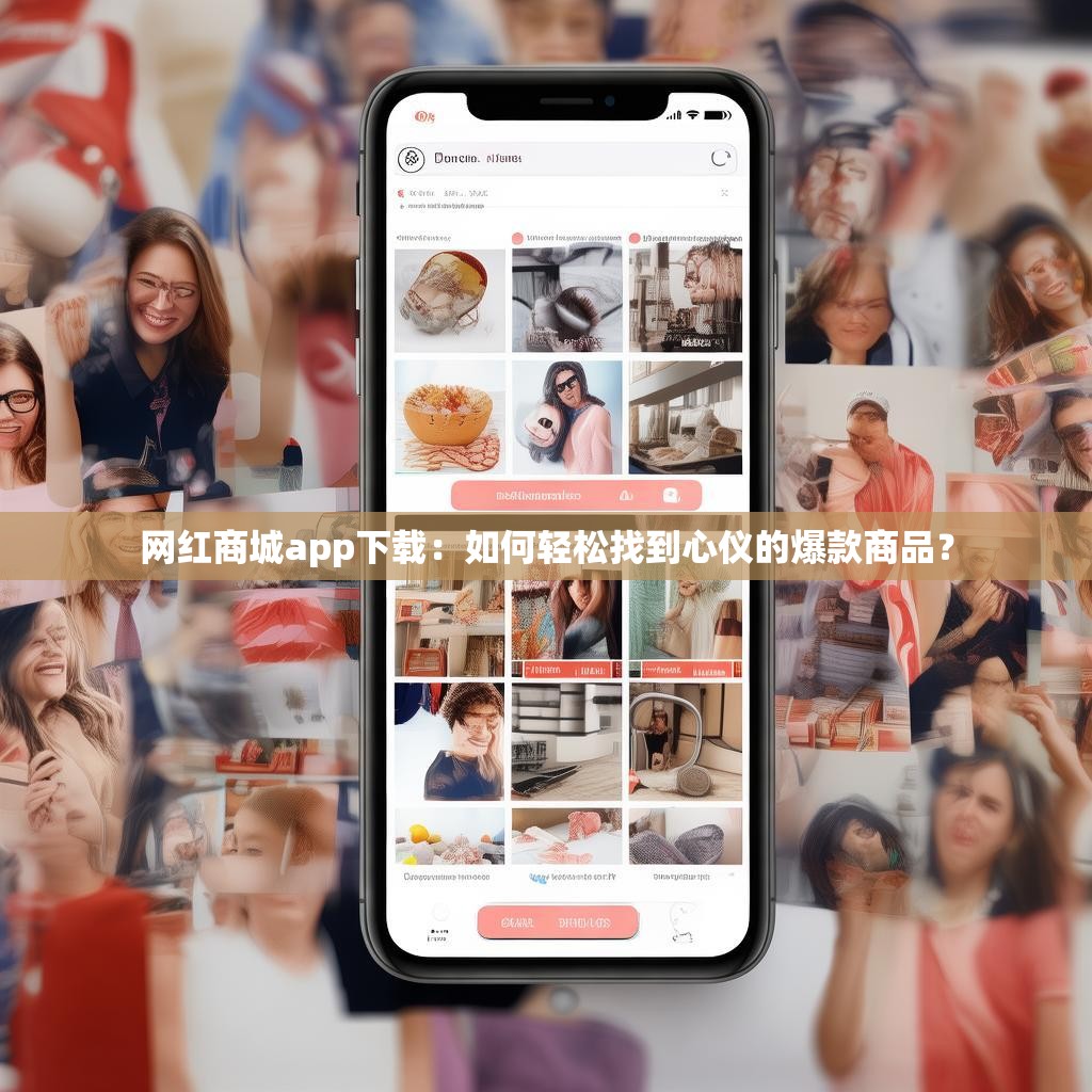 网红商城app下载:如何轻松找到心仪的爆款商品?