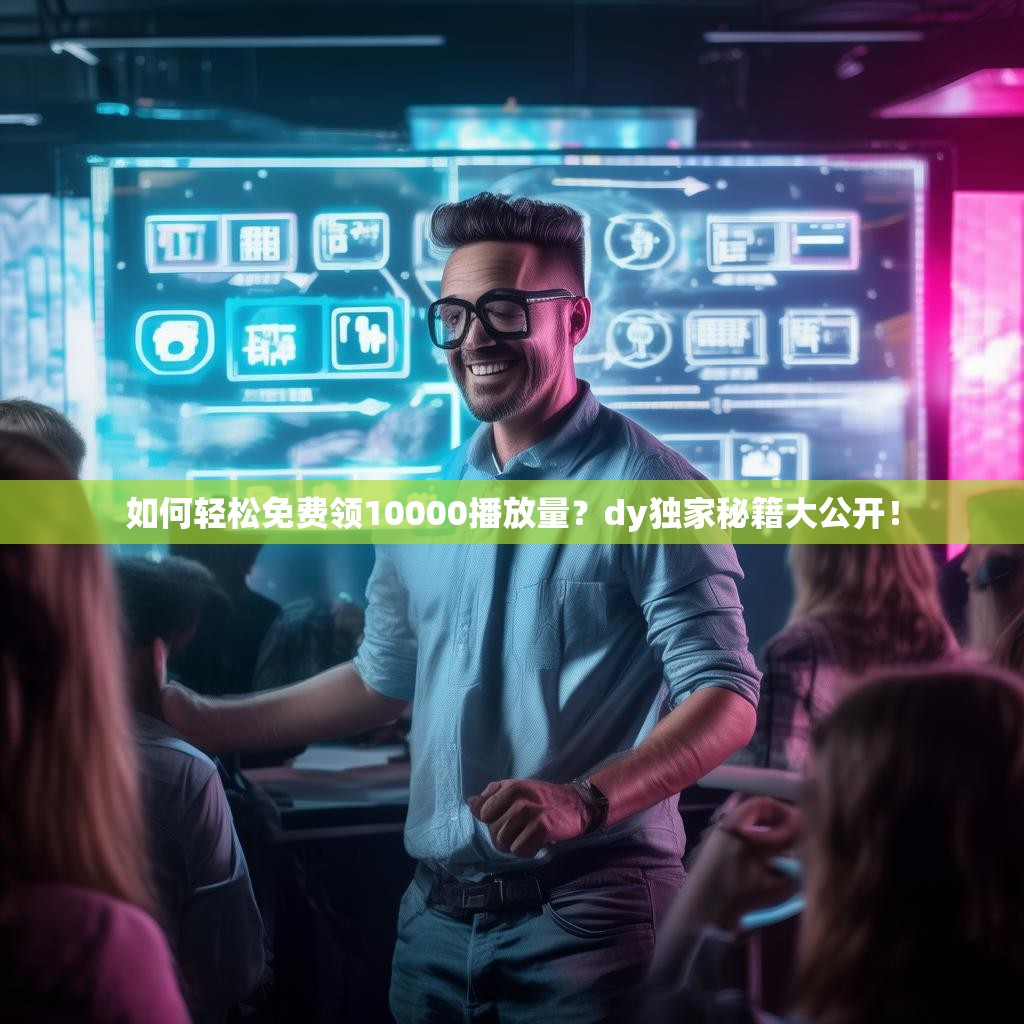 如何轻松免费领10000播放量?dy独家秘籍大公开!