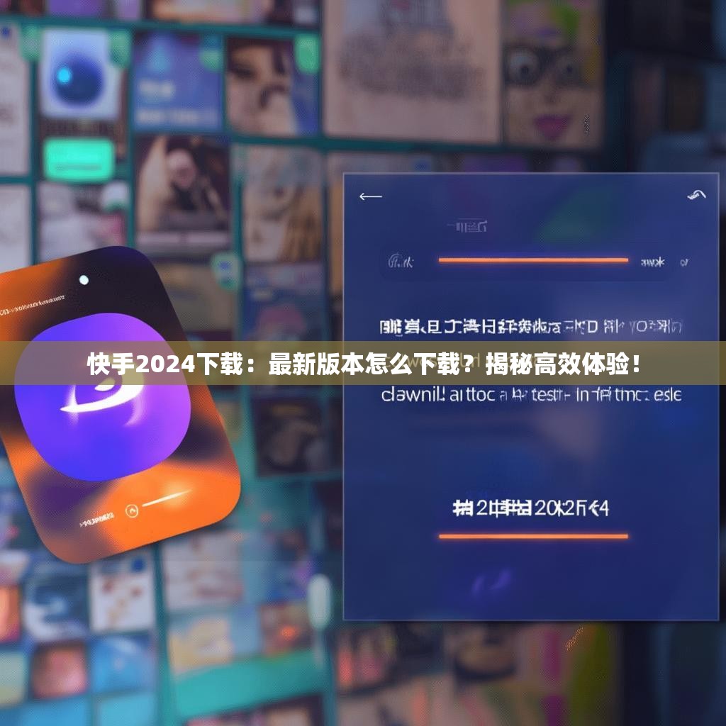 快手2024下载:最新版本怎么下载?揭秘高效体验!