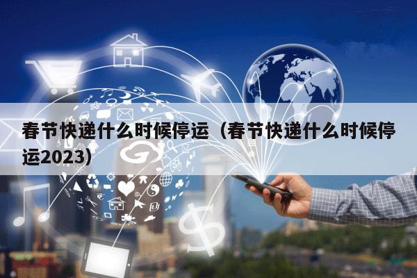 过年快递停运时间大揭秘！各快递公司春节安排看这里