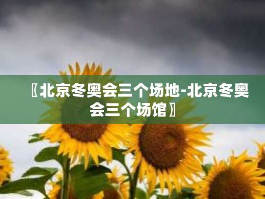 北京冬奥会赛区分布及场馆介绍，含几个赛区几个场馆